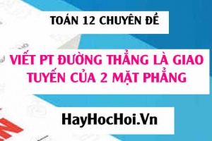 Viết phương trình đường thẳng là giao tuyến của hai mặt phẳng trong Oxyz - Toán 12 chuyên đề